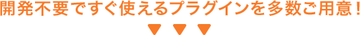 開発不要ですぐ使えるプラグインを多数ご用意！